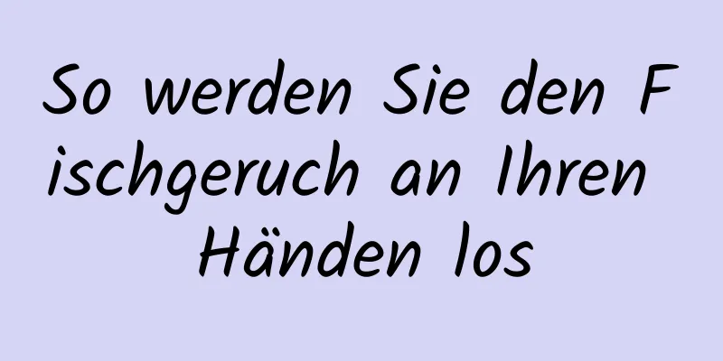 So werden Sie den Fischgeruch an Ihren Händen los
