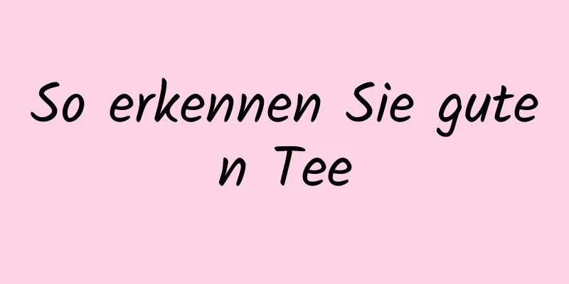 So erkennen Sie guten Tee