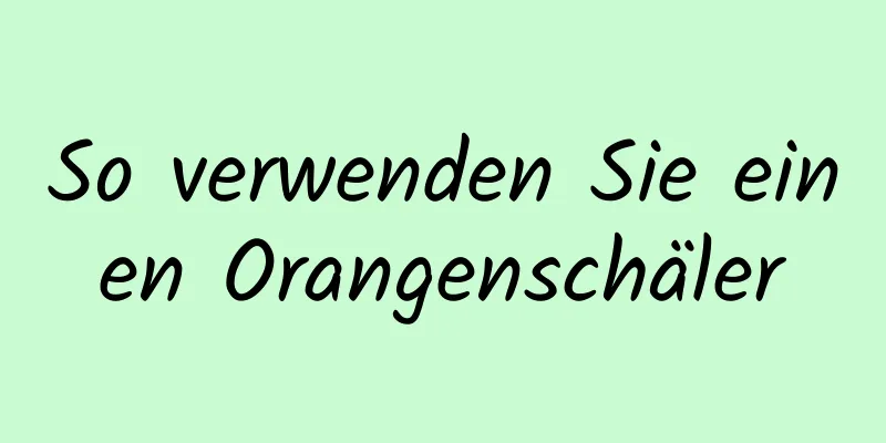 So verwenden Sie einen Orangenschäler