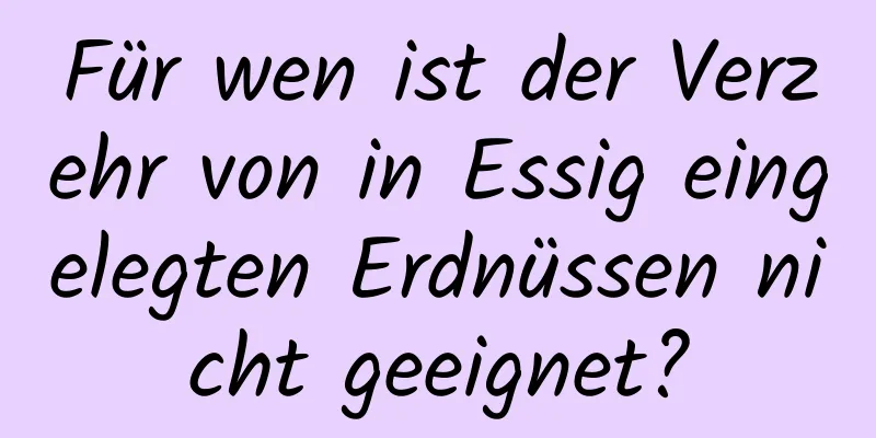 Für wen ist der Verzehr von in Essig eingelegten Erdnüssen nicht geeignet?