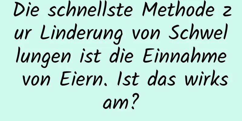 Die schnellste Methode zur Linderung von Schwellungen ist die Einnahme von Eiern. Ist das wirksam?