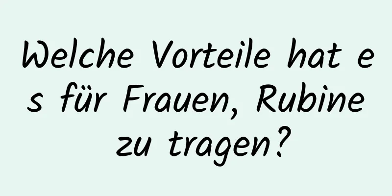 Welche Vorteile hat es für Frauen, Rubine zu tragen?
