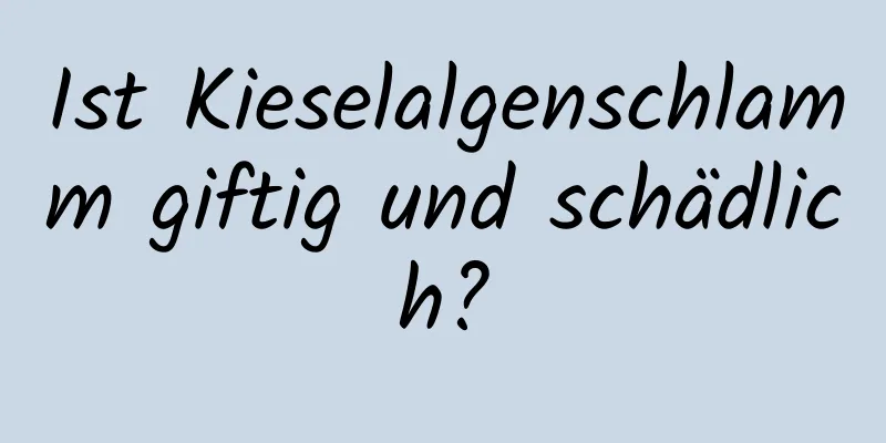 Ist Kieselalgenschlamm giftig und schädlich?