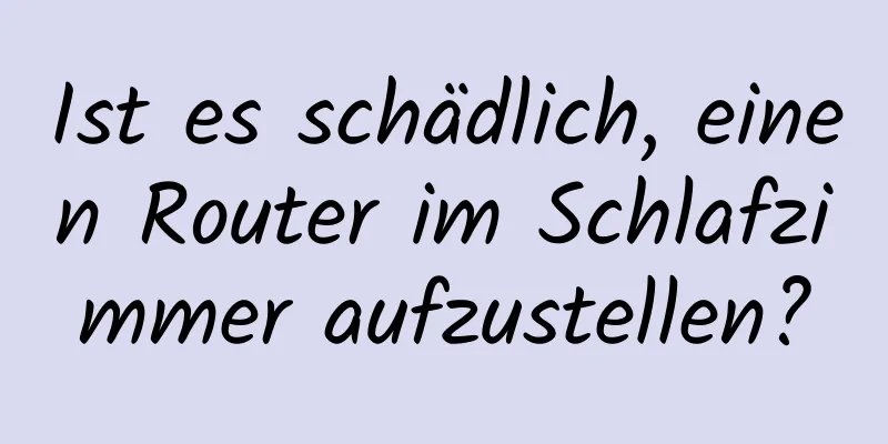 Ist es schädlich, einen Router im Schlafzimmer aufzustellen?
