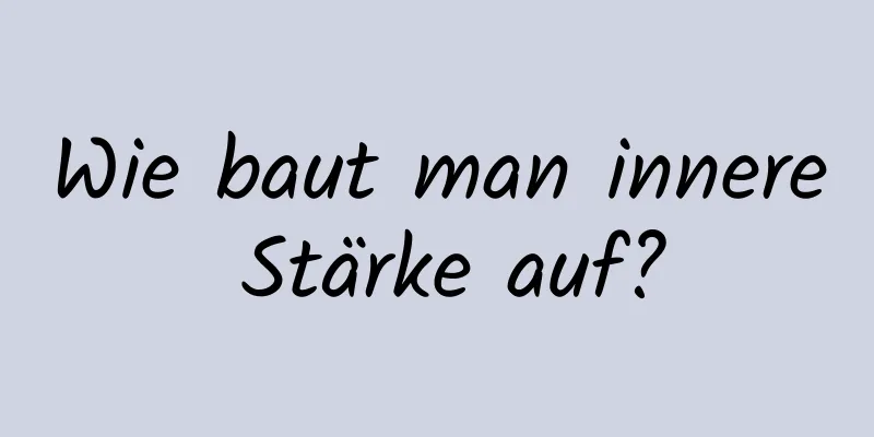 Wie baut man innere Stärke auf?