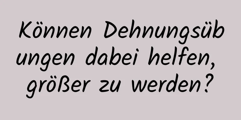 Können Dehnungsübungen dabei helfen, größer zu werden?