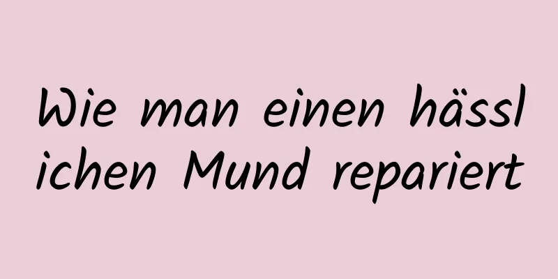 Wie man einen hässlichen Mund repariert