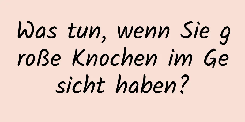 Was tun, wenn Sie große Knochen im Gesicht haben?