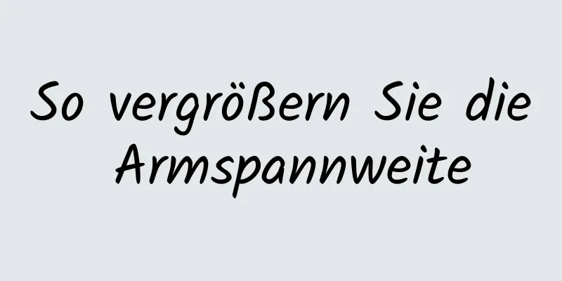 So vergrößern Sie die Armspannweite