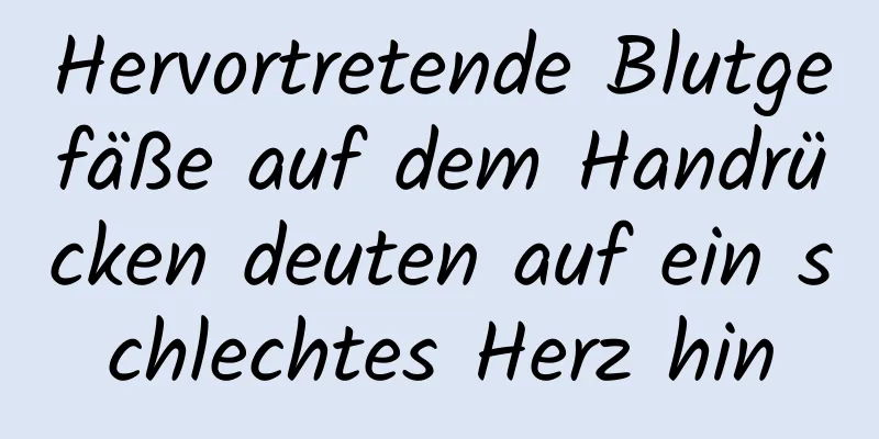 Hervortretende Blutgefäße auf dem Handrücken deuten auf ein schlechtes Herz hin
