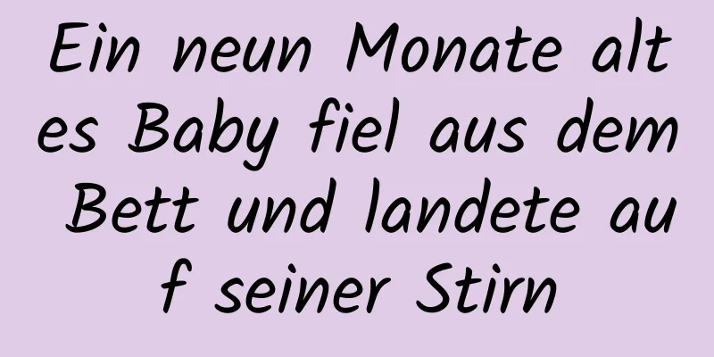 Ein neun Monate altes Baby fiel aus dem Bett und landete auf seiner Stirn