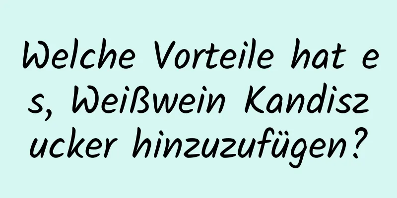 Welche Vorteile hat es, Weißwein Kandiszucker hinzuzufügen?