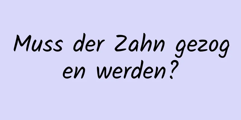 Muss der Zahn gezogen werden?
