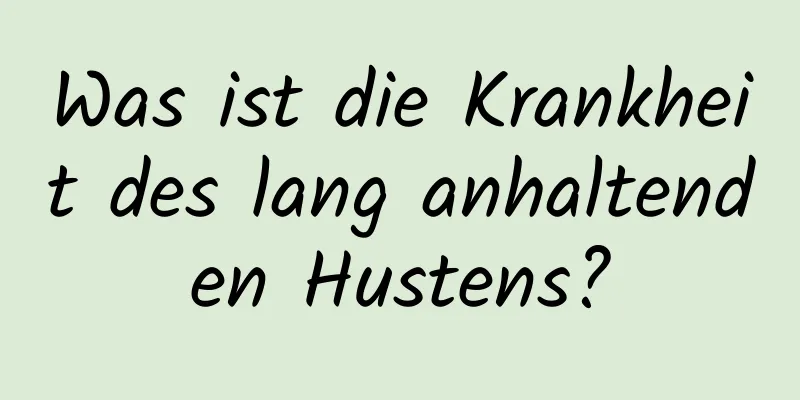 Was ist die Krankheit des lang anhaltenden Hustens?