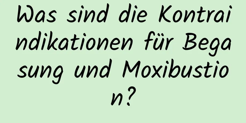 Was sind die Kontraindikationen für Begasung und Moxibustion?