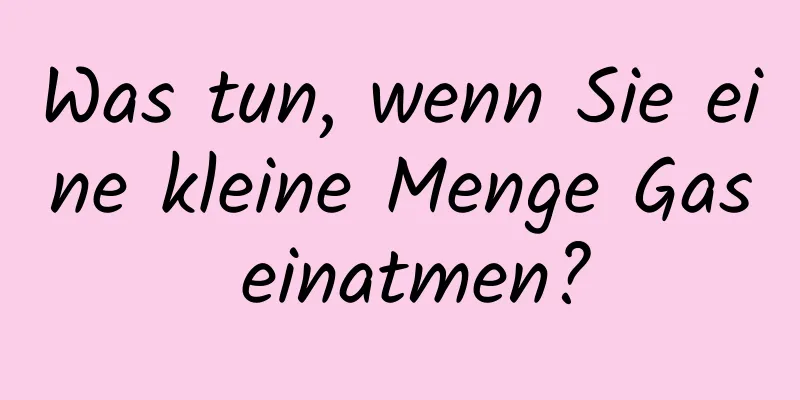Was tun, wenn Sie eine kleine Menge Gas einatmen?