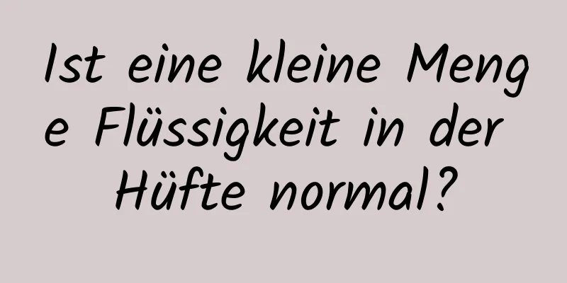 Ist eine kleine Menge Flüssigkeit in der Hüfte normal?