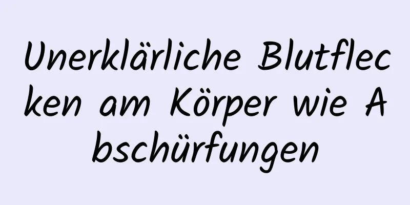 Unerklärliche Blutflecken am Körper wie Abschürfungen