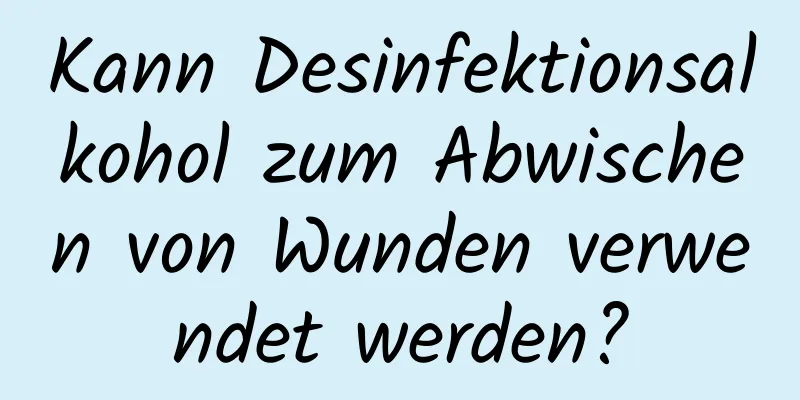 Kann Desinfektionsalkohol zum Abwischen von Wunden verwendet werden?
