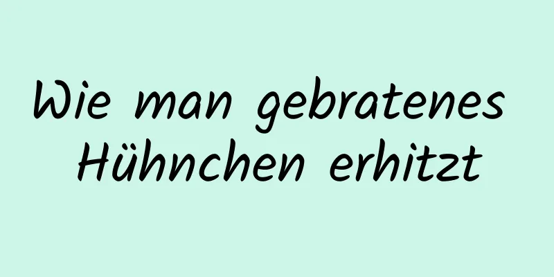Wie man gebratenes Hühnchen erhitzt