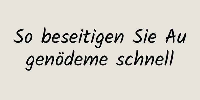 So beseitigen Sie Augenödeme schnell