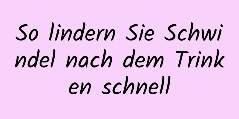 So lindern Sie Schwindel nach dem Trinken schnell