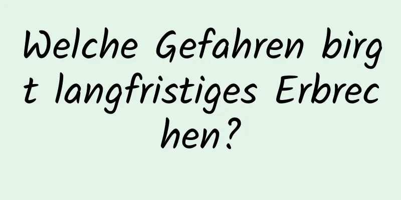 Welche Gefahren birgt langfristiges Erbrechen?