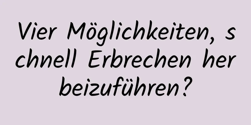 Vier Möglichkeiten, schnell Erbrechen herbeizuführen?
