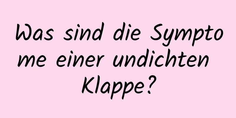 Was sind die Symptome einer undichten Klappe?