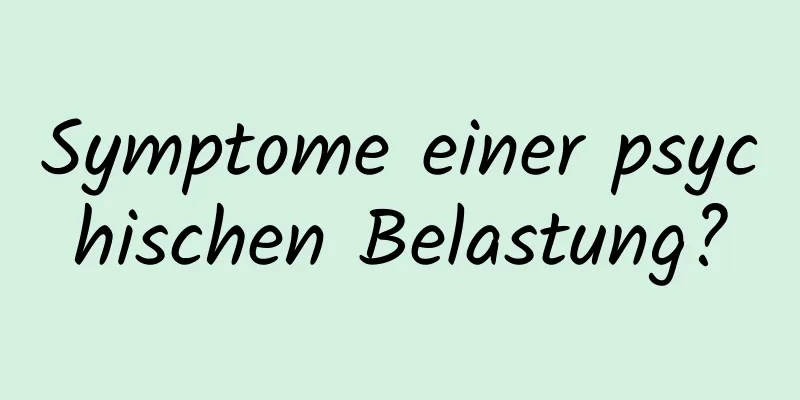 Symptome einer psychischen Belastung?