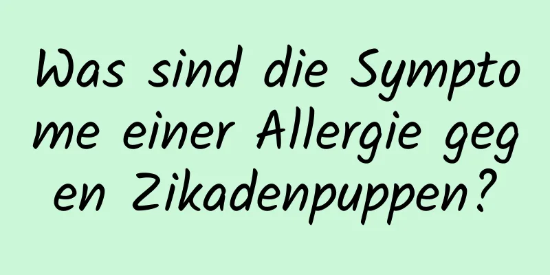 Was sind die Symptome einer Allergie gegen Zikadenpuppen?