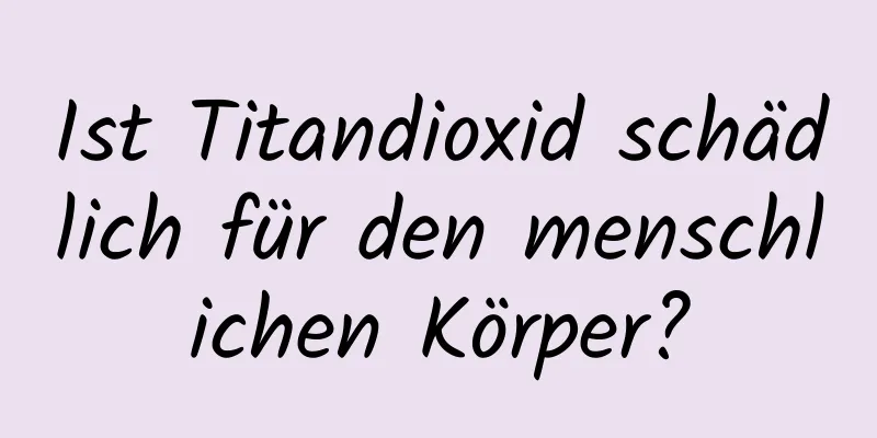 Ist Titandioxid schädlich für den menschlichen Körper?