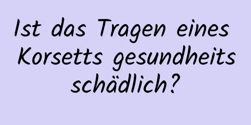 Ist das Tragen eines Korsetts gesundheitsschädlich?