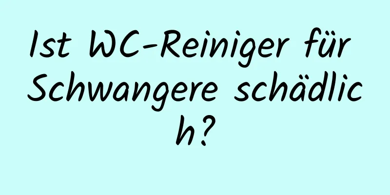 Ist WC-Reiniger für Schwangere schädlich?