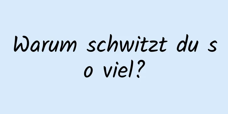 Warum schwitzt du so viel?
