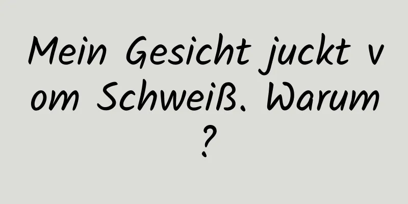 Mein Gesicht juckt vom Schweiß. Warum?