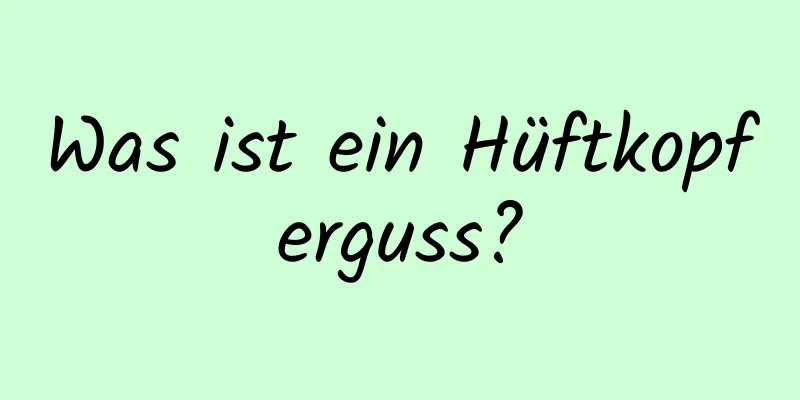 Was ist ein Hüftkopferguss?