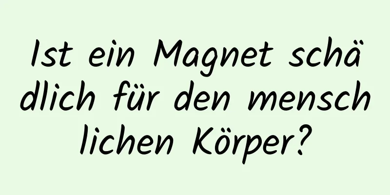 Ist ein Magnet schädlich für den menschlichen Körper?