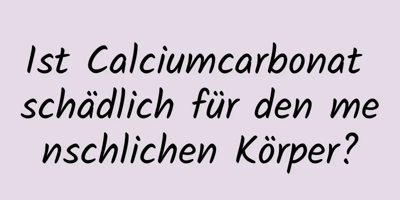 Ist Calciumcarbonat schädlich für den menschlichen Körper?