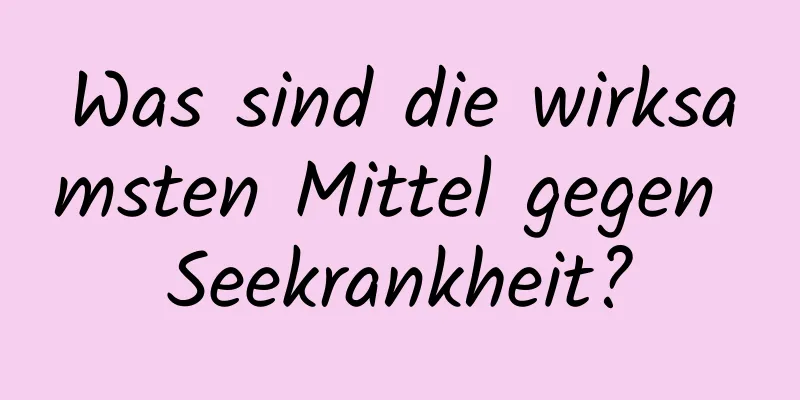 Was sind die wirksamsten Mittel gegen Seekrankheit?