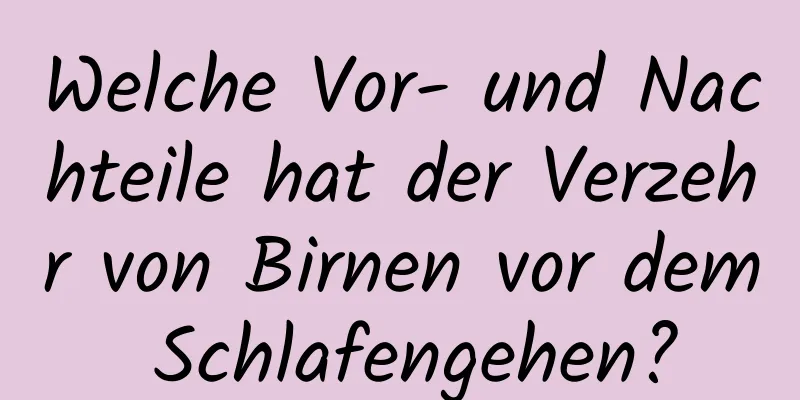 Welche Vor- und Nachteile hat der Verzehr von Birnen vor dem Schlafengehen?