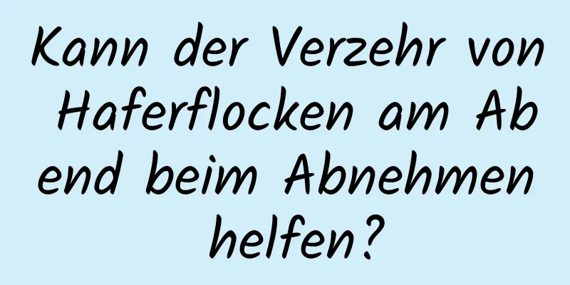 Kann der Verzehr von Haferflocken am Abend beim Abnehmen helfen?
