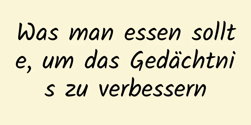 Was man essen sollte, um das Gedächtnis zu verbessern
