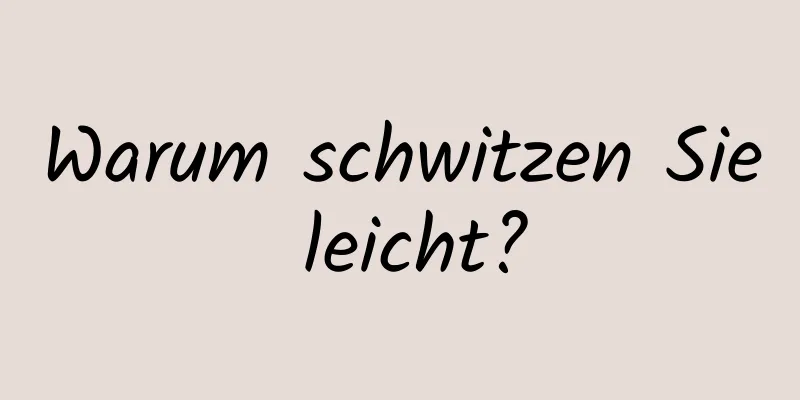Warum schwitzen Sie leicht?