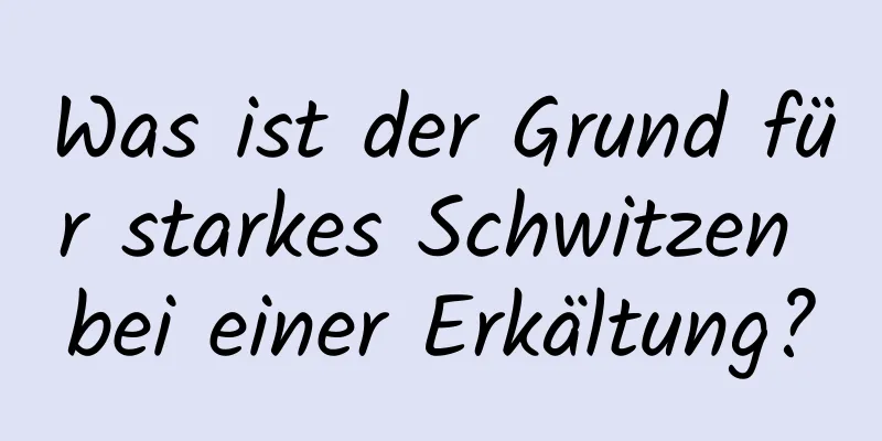 Was ist der Grund für starkes Schwitzen bei einer Erkältung?