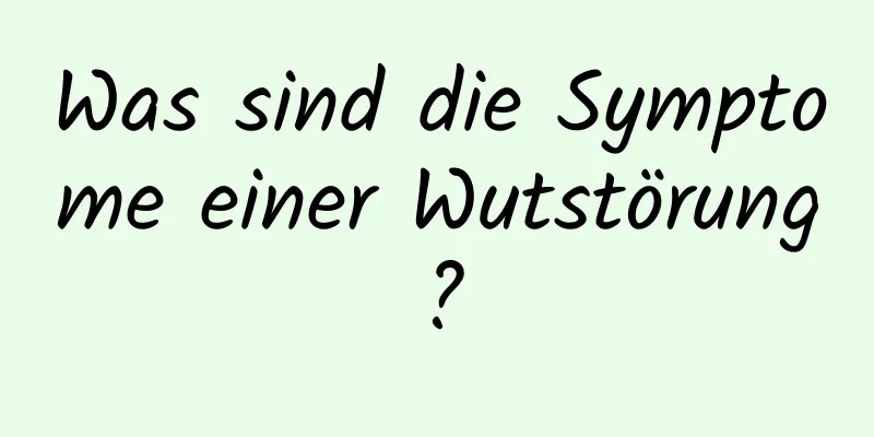 Was sind die Symptome einer Wutstörung?