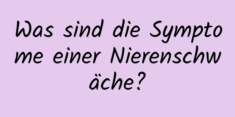 Was sind die Symptome einer Nierenschwäche?