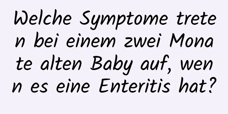 Welche Symptome treten bei einem zwei Monate alten Baby auf, wenn es eine Enteritis hat?