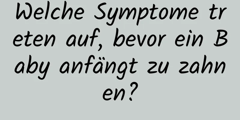 Welche Symptome treten auf, bevor ein Baby anfängt zu zahnen?
