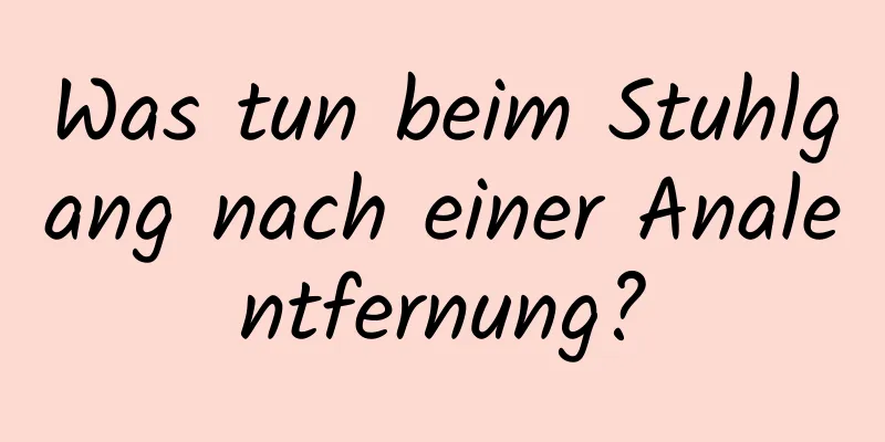 Was tun beim Stuhlgang nach einer Analentfernung?